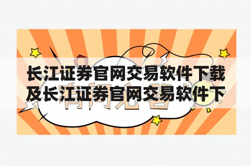 长江证券官网交易软件下载及长江证券官网交易软件下载财智版——如何下载和使用？