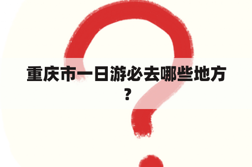 重庆市一日游必去哪些地方？