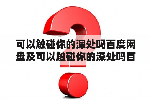 可以触碰你的深处吗百度网盘及可以触碰你的深处吗百度网盘动漫？