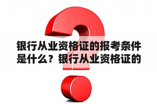 银行从业资格证的报考条件是什么？银行从业资格证的报考条件有哪些？