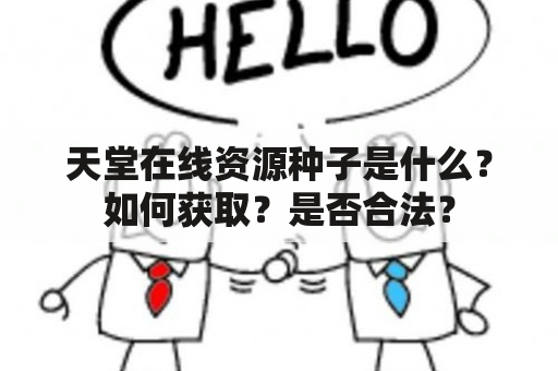 天堂在线资源种子是什么？如何获取？是否合法？