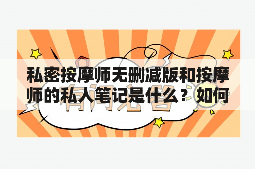 私密按摩师无删减版和按摩师的私人笔记是什么？如何获取这些资源？这些资源是否合法？