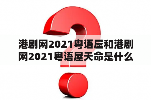 港剧网2021粤语屋和港剧网2021粤语屋天命是什么？它们有什么特点和看点？如何在港剧网上观看？