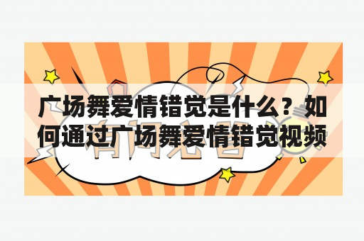 广场舞爱情错觉是什么？如何通过广场舞爱情错觉视频教学分解来学习？