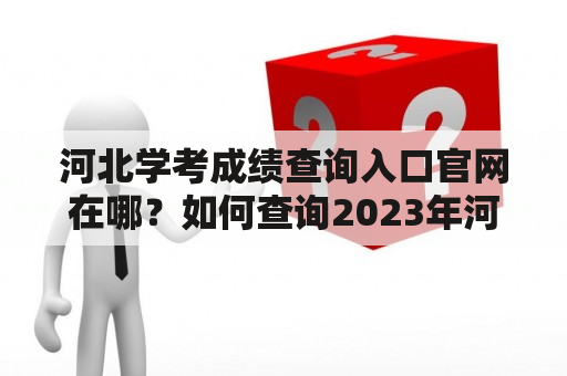 河北学考成绩查询入口官网在哪？如何查询2023年河北学考成绩？