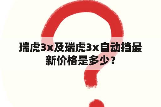 瑞虎3x及瑞虎3x自动挡最新价格是多少？