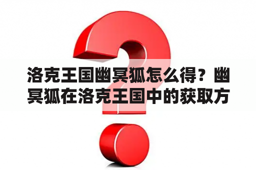 洛克王国幽冥狐怎么得？幽冥狐在洛克王国中的获取方法是什么？