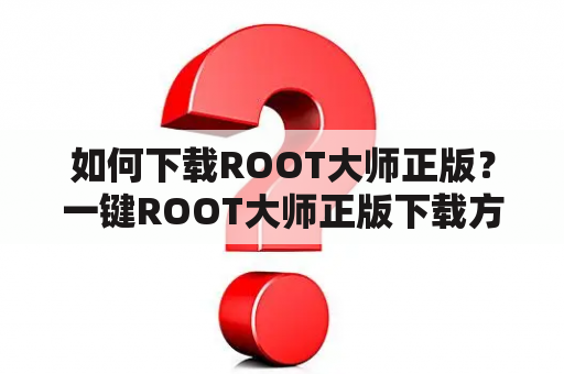 如何下载ROOT大师正版？一键ROOT大师正版下载方法是什么？