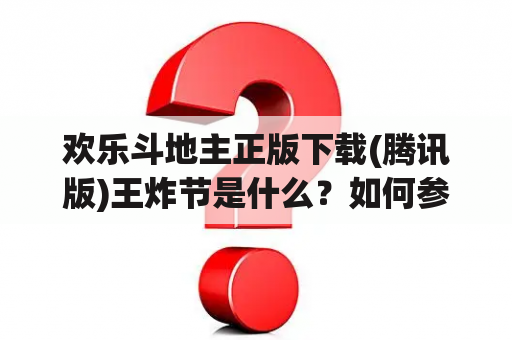 欢乐斗地主正版下载(腾讯版)王炸节是什么？如何参与？下载腾讯欢乐斗地主正版有哪些注意事项？