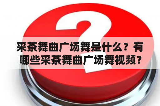 采茶舞曲广场舞是什么？有哪些采茶舞曲广场舞视频？