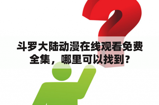 斗罗大陆动漫在线观看免费全集，哪里可以找到？