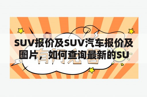 SUV报价及SUV汽车报价及图片，如何查询最新的SUV报价？哪些SUV车型性价比更高？如何获取SUV车型的图片？