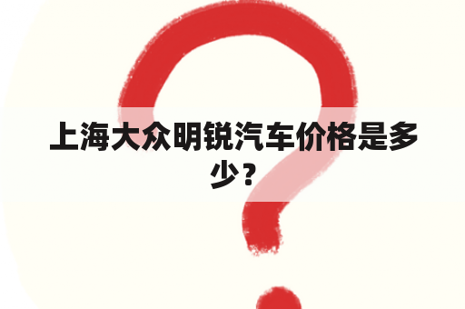 上海大众明锐汽车价格是多少？