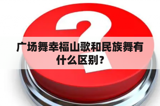 广场舞幸福山歌和民族舞有什么区别？