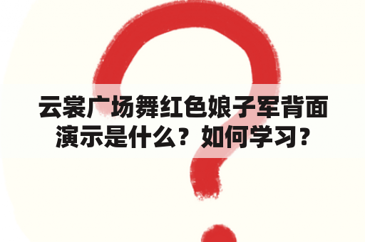 云裳广场舞红色娘子军背面演示是什么？如何学习？