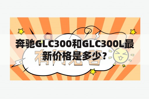 奔驰GLC300和GLC300L最新价格是多少？