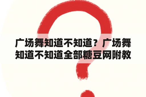 广场舞知道不知道？广场舞知道不知道全部糖豆网附教学