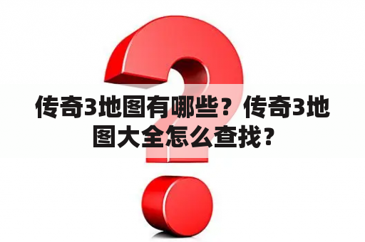 传奇3地图有哪些？传奇3地图大全怎么查找？