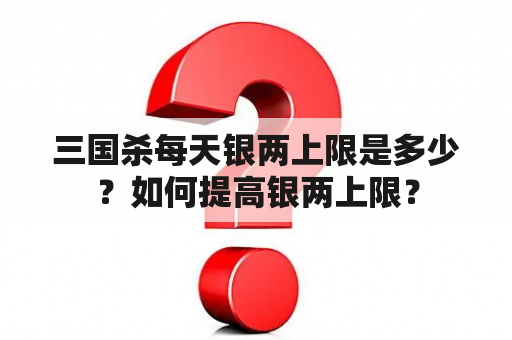 三国杀每天银两上限是多少？如何提高银两上限？