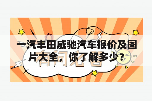 一汽丰田威驰汽车报价及图片大全，你了解多少？