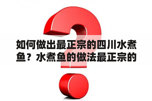 如何做出最正宗的四川水煮鱼？水煮鱼的做法最正宗的做法视频及四川水煮鱼的做法最正宗的做法视频