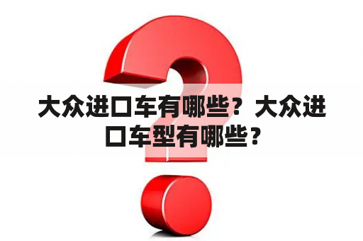 大众进口车有哪些？大众进口车型有哪些？