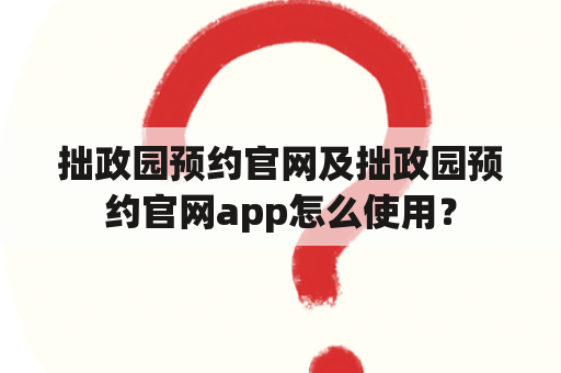 拙政园预约官网及拙政园预约官网app怎么使用？