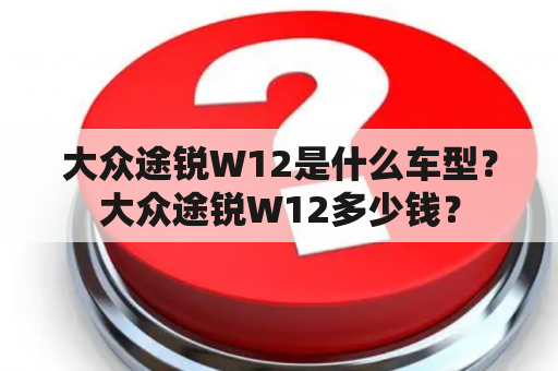 大众途锐W12是什么车型？大众途锐W12多少钱？