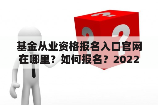 基金从业资格报名入口官网在哪里？如何报名？2022年有什么变化？