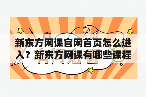 新东方网课官网首页怎么进入？新东方网课有哪些课程？如何购买新东方网课？