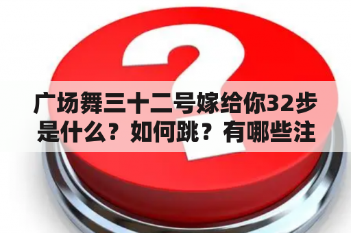 广场舞三十二号嫁给你32步是什么？如何跳？有哪些注意事项？