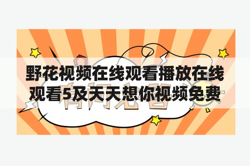 野花视频在线观看播放在线观看5及天天想你视频免费观看西瓜，如何免费观看？