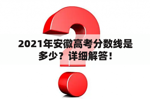 2021年安徽高考分数线是多少？详细解答！