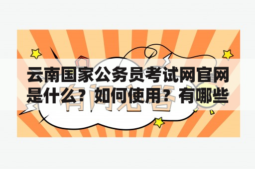 云南国家公务员考试网官网是什么？如何使用？有哪些功能？