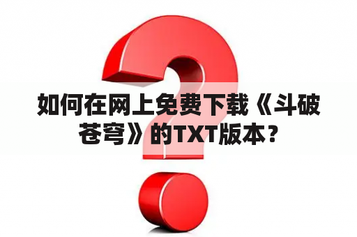 如何在网上免费下载《斗破苍穹》的TXT版本？