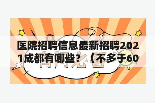 医院招聘信息最新招聘2021成都有哪些？（不多于600字）