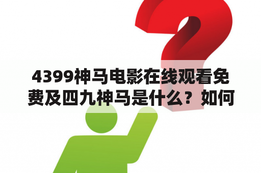 4399神马电影在线观看免费及四九神马是什么？如何观看？