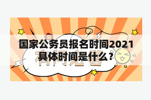 国家公务员报名时间2021具体时间是什么？