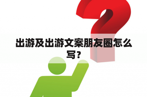 出游及出游文案朋友圈怎么写？