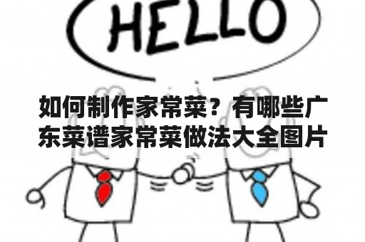 如何制作家常菜？有哪些广东菜谱家常菜做法大全图片可以参考？