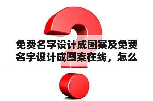 免费名字设计成图案及免费名字设计成图案在线，怎么做？