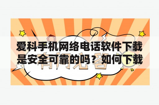 爱科手机网络电话软件下载是安全可靠的吗？如何下载安装？有哪些功能？