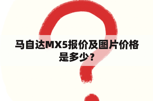 马自达MX5报价及图片价格是多少？