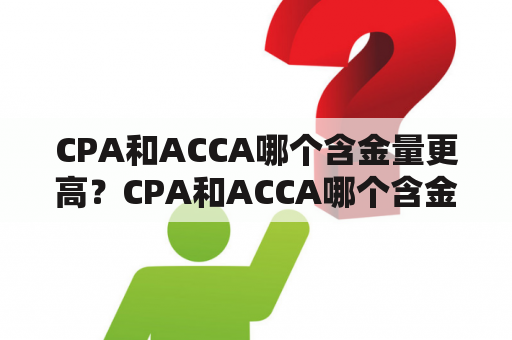 CPA和ACCA哪个含金量更高？CPA和ACCA哪个含金量更高知乎