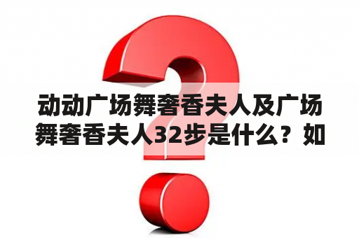 动动广场舞奢香夫人及广场舞奢香夫人32步是什么？如何学习？