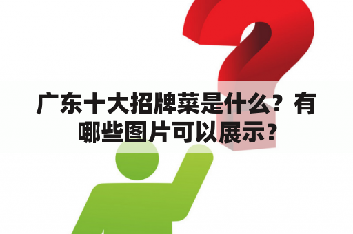 广东十大招牌菜是什么？有哪些图片可以展示？