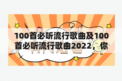 100首必听流行歌曲及100首必听流行歌曲2022，你知道有哪些歌曲吗？