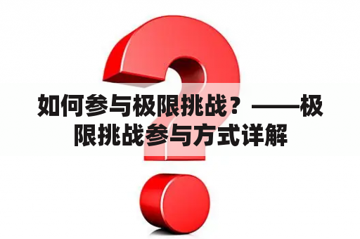 如何参与极限挑战？——极限挑战参与方式详解