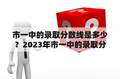 市一中的录取分数线是多少？2023年市一中的录取分数线是多少？