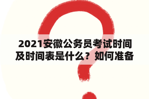 2021安徽公务员考试时间及时间表是什么？如何准备？